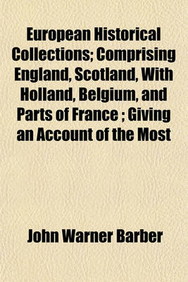 Book cover for European Historical Collections; Comprising England, Scotland, with Holland, Belgium, and Parts of France; Giving an Account of the Most