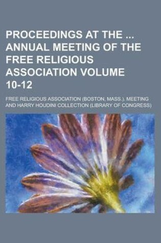 Cover of Proceedings at the Annual Meeting of the Free Religious Association Volume 10-12
