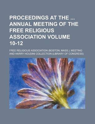 Book cover for Proceedings at the Annual Meeting of the Free Religious Association Volume 10-12
