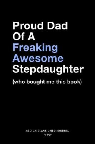 Cover of Proud Dad Of A Freaking Awesome Stepdaughter (who bought me this book), Medium Blank Lined Journal, 109 Pages