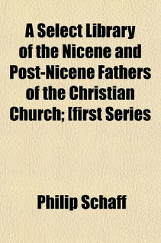 Cover of A Select Library of the Nicene and Post-Nicene Fathers of the Christian Church; [First Series