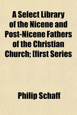 Book cover for A Select Library of the Nicene and Post-Nicene Fathers of the Christian Church; [First Series
