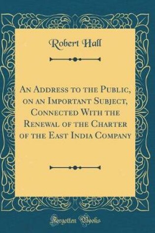 Cover of An Address to the Public, on an Important Subject, Connected with the Renewal of the Charter of the East India Company (Classic Reprint)
