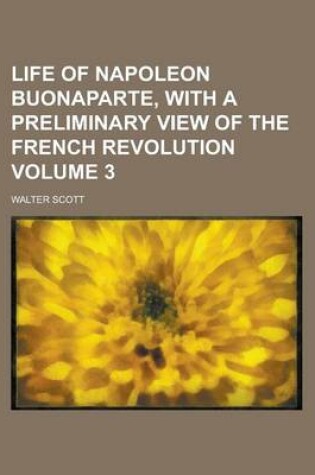 Cover of Life of Napoleon Buonaparte, with a Preliminary View of the French Revolution Volume 3