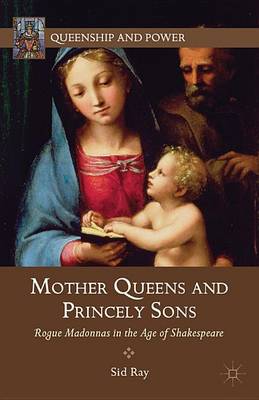 Cover of Mother Queens and Princely Sons: Rogue Madonnas in the Age of Shakespeare