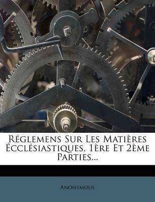 Book cover for Réglemens Sur Les Matières Écclésiastiques, 1ère Et 2ème Parties...