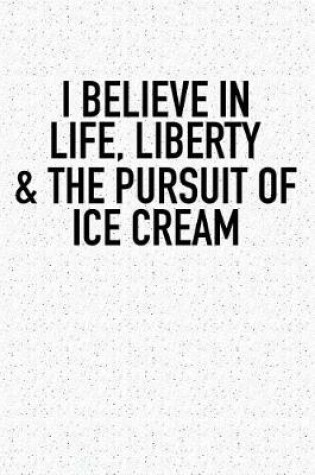 Cover of I Believe in Life Liberty and the Pursuit of Ice Cream