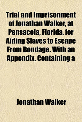 Book cover for Trial and Imprisonment of Jonathan Walker, at Pensacola, Florida, for Aiding Slaves to Escape from Bondage. with an Appendix, Containing a