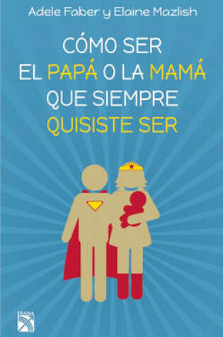 Cover of C�mo Ser El Pap� O La Mam� Que Siempre Quisiste Ser