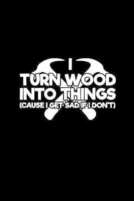Book cover for I turn wood into things [cause I get sad if I don't]