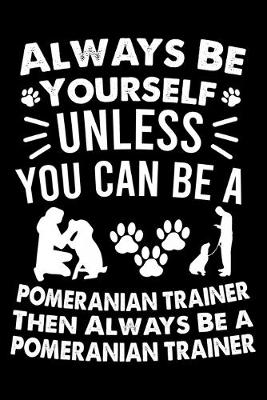 Book cover for Always Be Yourself Unless You Can Be A Labrador Retriever Trainer Then Always Be a Pomeranian Trainer