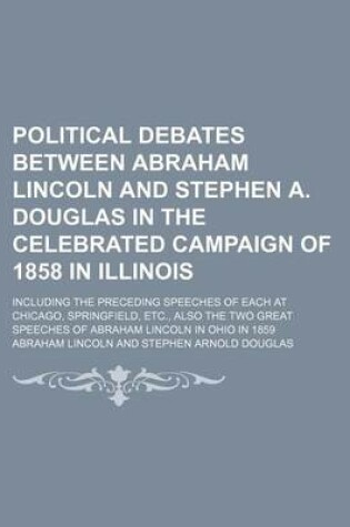 Cover of Political Debates Between Abraham Lincoln and Stephen A. Douglas in the Celebrated Campaign of 1858 in Illinois; Including the Preceding Speeches of Each at Chicago, Springfield, Etc., Also the Two Great Speeches of Abraham Lincoln in Ohio in 1859