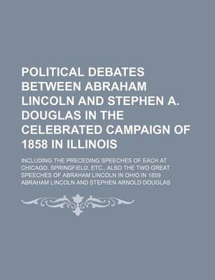 Book cover for Political Debates Between Abraham Lincoln and Stephen A. Douglas in the Celebrated Campaign of 1858 in Illinois; Including the Preceding Speeches of Each at Chicago, Springfield, Etc., Also the Two Great Speeches of Abraham Lincoln in Ohio in 1859