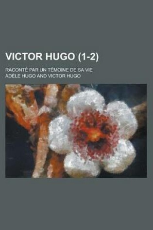 Cover of Victor Hugo (1-2); Racont Par Un T Moine de Sa Vie