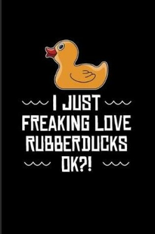 Cover of I Just Freaking Love Rubberducks Ok?!