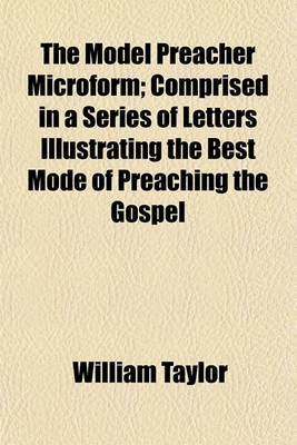 Book cover for The Model Preacher Microform; Comprised in a Series of Letters Illustrating the Best Mode of Preaching the Gospel