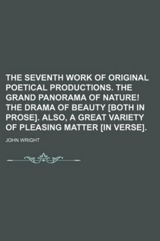Cover of The Seventh Work of Original Poetical Productions. the Grand Panorama of Nature! the Drama of Beauty [Both in Prose]. Also, a Great Variety of Pleasing Matter [In Verse].