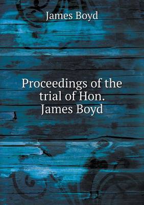 Book cover for Proceedings of the trial of Hon. James Boyd