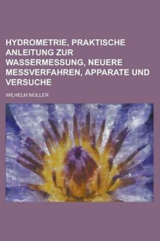 Cover of Hydrometrie, Praktische Anleitung Zur Wassermessung, Neuere Messverfahren, Apparate Und Versuche