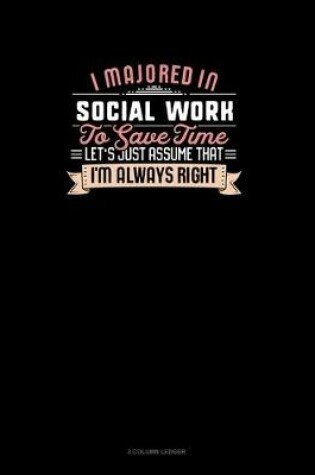 Cover of I Majored In Social Work To Save Time Let's Just Assume That I'm Always Right