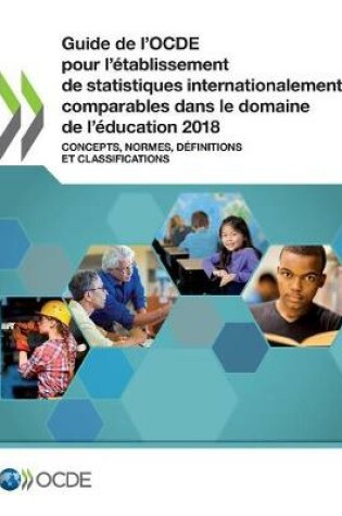 Cover of Guide de l'Ocde Pour l'Établissement de Statistiques Internationalement Comparables Dans Le Domaine de l'Éducation 2018 Concepts, Normes, Définitions Et Classifications