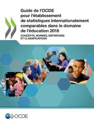 Book cover for Guide de l'Ocde Pour l'Établissement de Statistiques Internationalement Comparables Dans Le Domaine de l'Éducation 2018 Concepts, Normes, Définitions Et Classifications