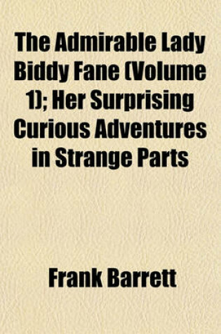 Cover of The Admirable Lady Biddy Fane (Volume 1); Her Surprising Curious Adventures in Strange Parts