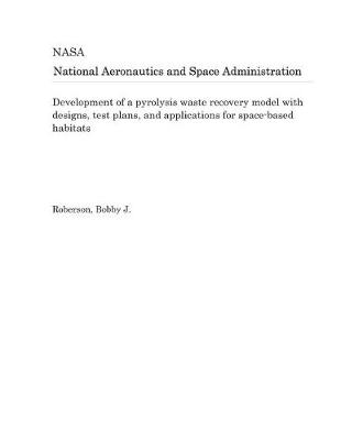 Book cover for Development of a Pyrolysis Waste Recovery Model with Designs, Test Plans, and Applications for Space-Based Habitats