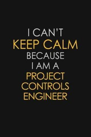 Cover of I Can't Keep Calm Because I Am A Project Controls Engineer