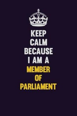 Cover of Keep Calm Because I Am A Member of Parliament