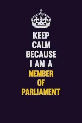 Book cover for Keep Calm Because I Am A Member of Parliament