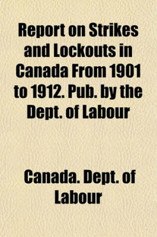 Cover of Report on Strikes and Lockouts in Canada from 1901 to 1912. Pub. by the Dept. of Labour