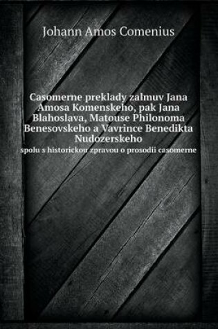 Cover of Casomerne preklady zalmuv Jana Amosa Komenskeho, pak Jana Blahoslava, Matouse Philonoma Benesovskeho a Vavrince Benedikta Nudozerskeho spolu s historickou zpravou o prosodii casomerne