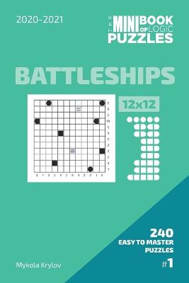 Book cover for The Mini Book Of Logic Puzzles 2020-2021. Battleships 12x12 - 240 Easy To Master Puzzles. #1