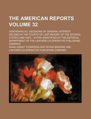 Book cover for The American Reports Volume 32; Containing All Decisions of General Interest Decided in the Courts of Last Resort of the Several States [1869-1887]. Extra Annotated by the Editorial Department of the Lawyers Co-Operative Publishing Company