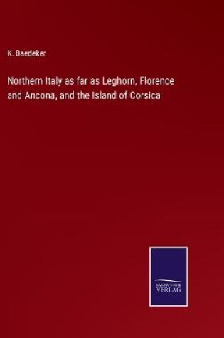 Cover of Northern Italy as far as Leghorn, Florence and Ancona, and the Island of Corsica
