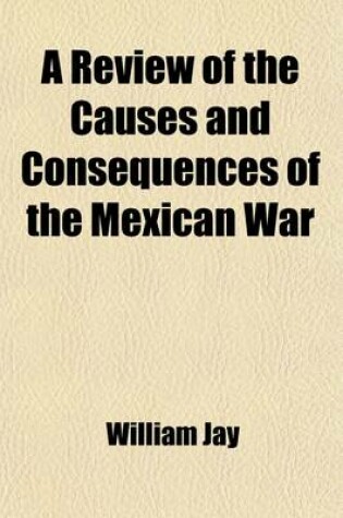 Cover of A Review of the Causes and Consequences of the Mexican War