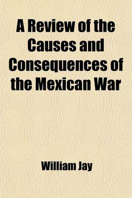 Book cover for A Review of the Causes and Consequences of the Mexican War