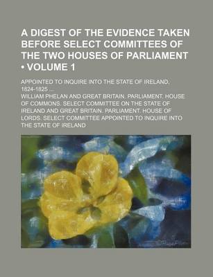 Book cover for A Digest of the Evidence Taken Before Select Committees of the Two Houses of Parliament (Volume 1); Appointed to Inquire Into the State of Ireland, 1824-1825