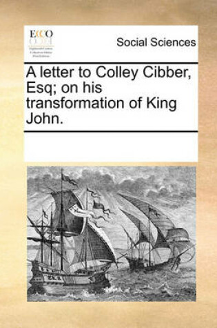 Cover of A Letter to Colley Cibber, Esq; On His Transformation of King John.