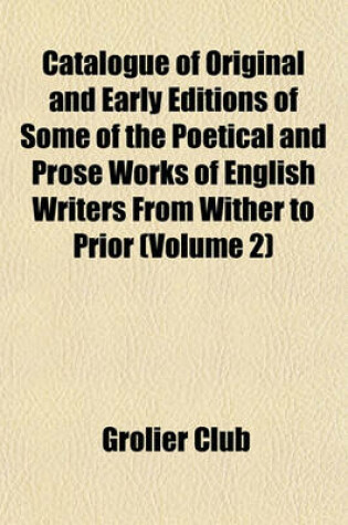 Cover of Catalogue of Original and Early Editions of Some of the Poetical and Prose Works of English Writers from Wither to Prior (Volume 2)