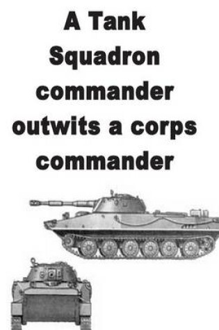 Cover of A Tank Squadron commander outwits a corps commander