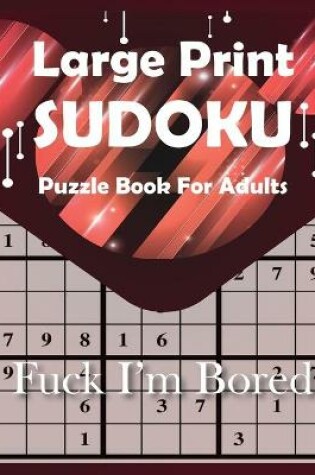 Cover of Fuck I'm Bored Large Print Sudoku Puzzle Book For Adults