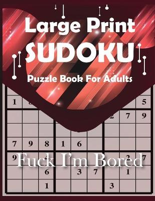 Book cover for Fuck I'm Bored Large Print Sudoku Puzzle Book For Adults