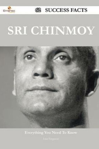 Cover of Sri Chinmoy 62 Success Facts - Everything You Need to Know about Sri Chinmoy