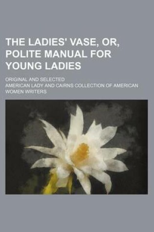 Cover of The Ladies' Vase, Or, Polite Manual for Young Ladies; Original and Selected