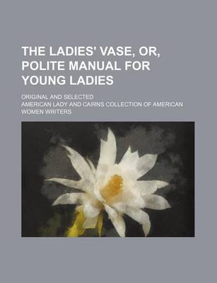 Book cover for The Ladies' Vase, Or, Polite Manual for Young Ladies; Original and Selected