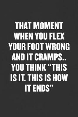 Cover of That Moment When You Flex Your Foot Wrong and It Cramps.. You Think "this Is It. This Is How It Ends"