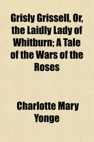 Cover of Grisly Grissell, Or, the Laidly Lady of Whitburn; A Tale of the Wars of the Roses