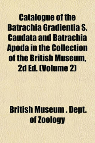 Cover of Catalogue of the Batrachia Gradientia S. Caudata and Batrachia Apoda in the Collection of the British Museum, 2D Ed. (Volume 2)